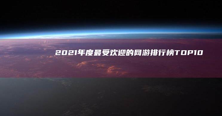 2021年度最受欢迎的网游排行榜TOP 10