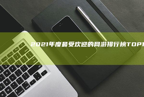 2021年度最受欢迎的网游排行榜TOP 10